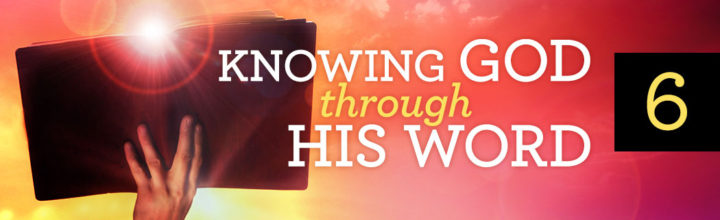 given-word-now-knowing-god-through-his-word-part-6